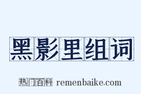 黑影里组词是什么意思的图片